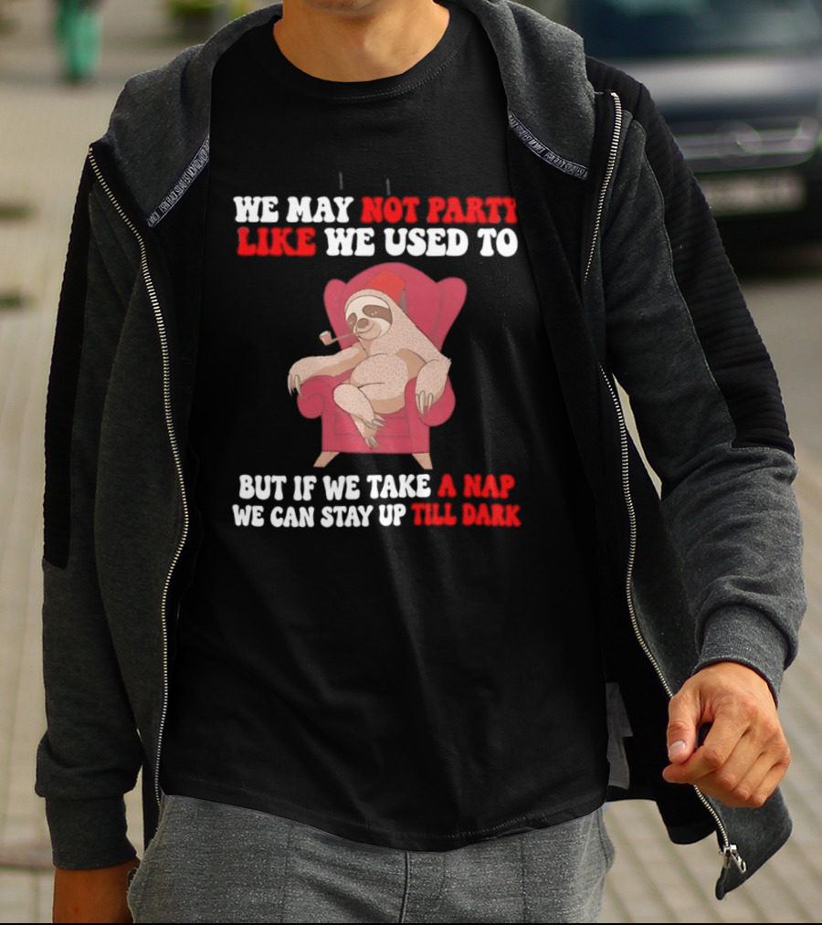 We May Not Party Like We Used To Sloth Napping Stay Up Till Dark T-Shirt