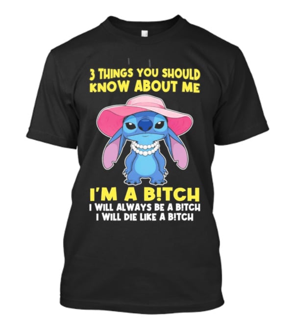 3 Things You Should Know About Me Stitch I'm A Bitch I Will Always Be A Bitch I Will Die Like A Bitch T-Shirt
