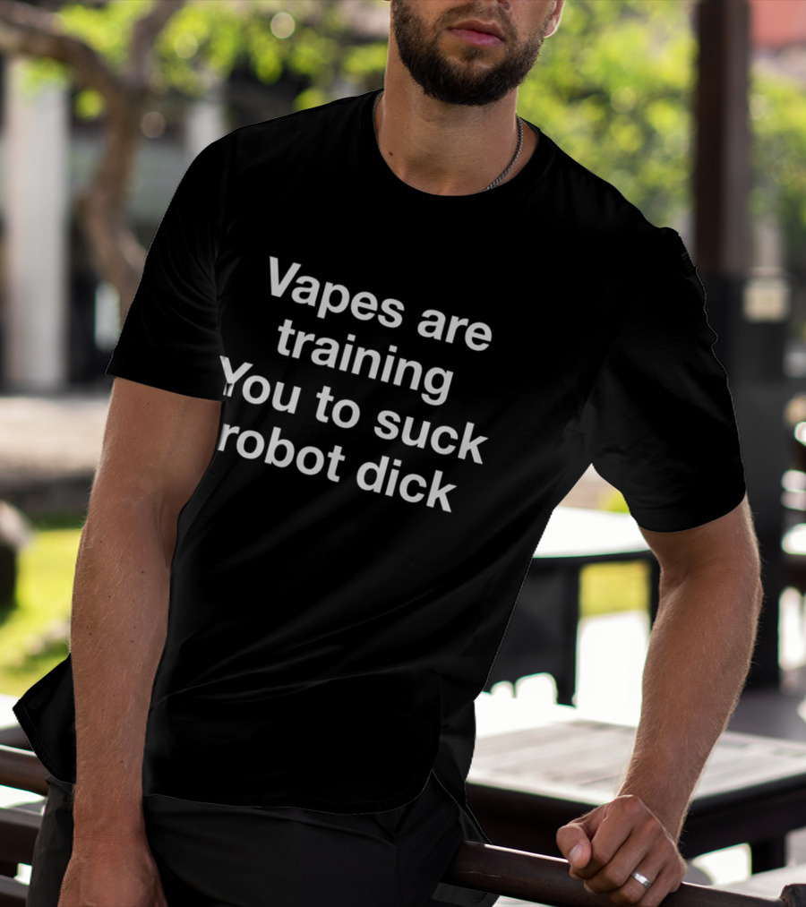 Vapes Are Training You To Suck Robot Dick T-Shirt