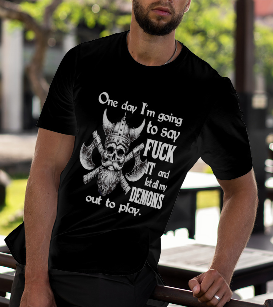 Viking Skull One Day I'm Going To Say Fuck It And Let All My Demons Out To Play Helm Horns Axes T-Shirt