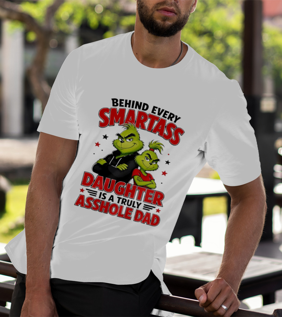 Behind Every Smartass Daughter Is A Truly Asshole Dad Grinch Family Humor T-Shirt
