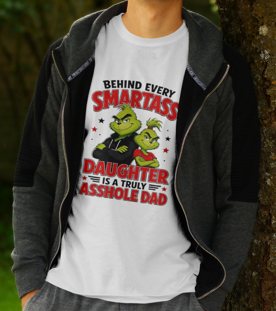 Behind Every Smartass Daughter Is A Truly Asshole Dad Grinch Family Humor T-Shirt