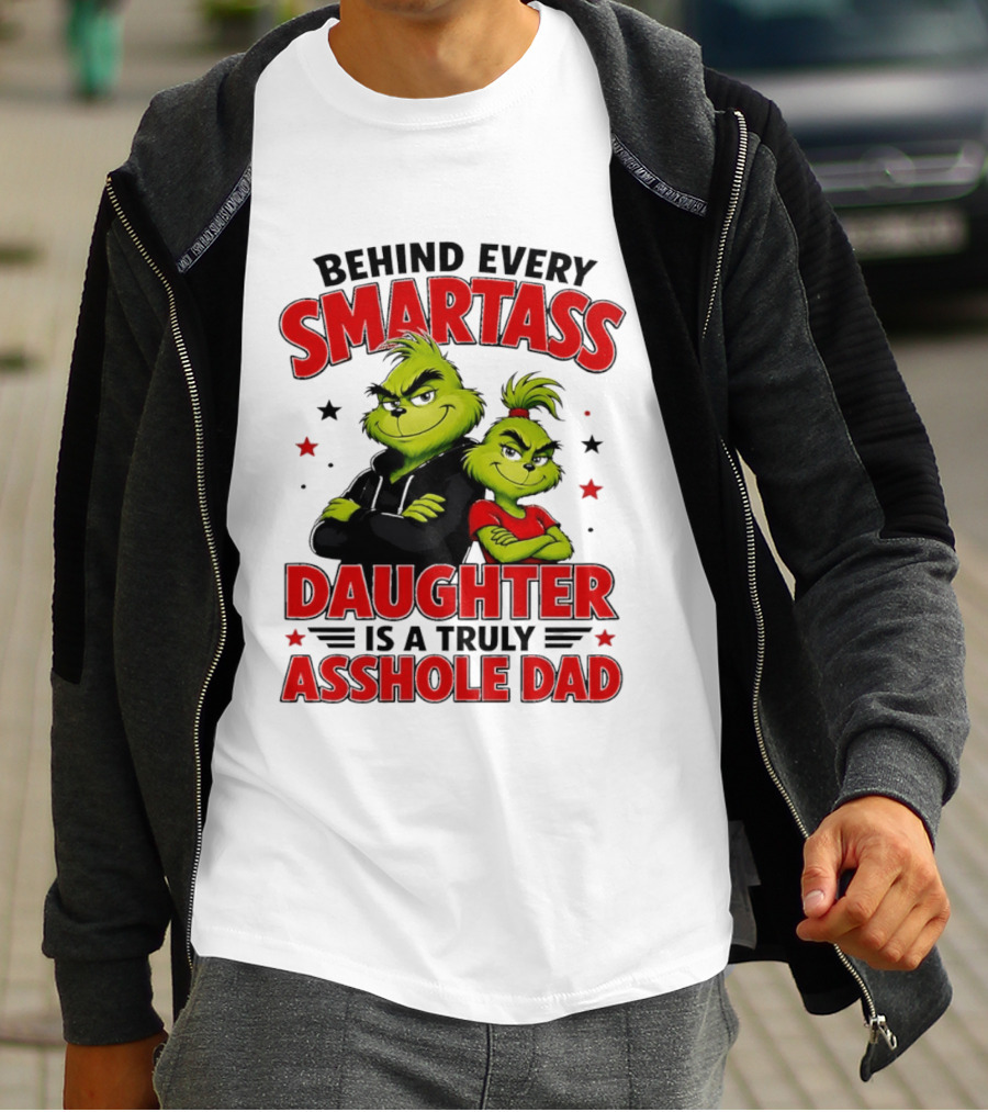 Behind Every Smartass Daughter Is A Truly Asshole Dad Grinch Family Humor T-Shirt
