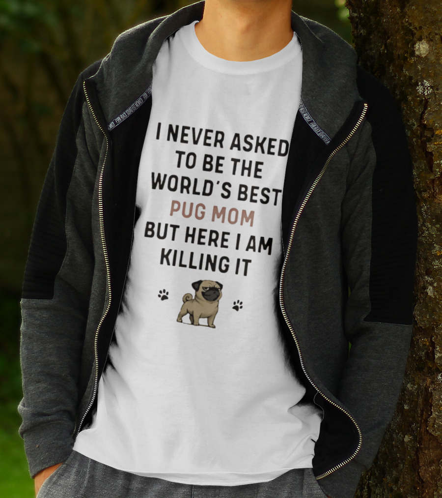 I Never Asked To Be The World's Best Pug Mom But Here I Am Killing It T-Shirt