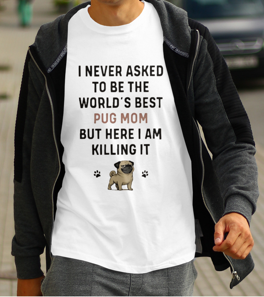 I Never Asked To Be The World's Best Pug Mom But Here I Am Killing It T-Shirt