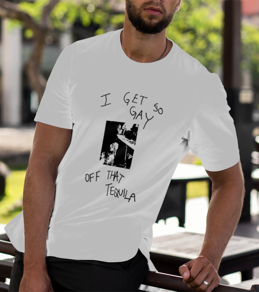 I Get So Gay Off That Tequila T-Shirt