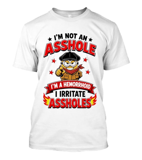 Minion I'm Not An Asshole I'm A Hemorrhoid I Irritate Assholes T-Shirt
