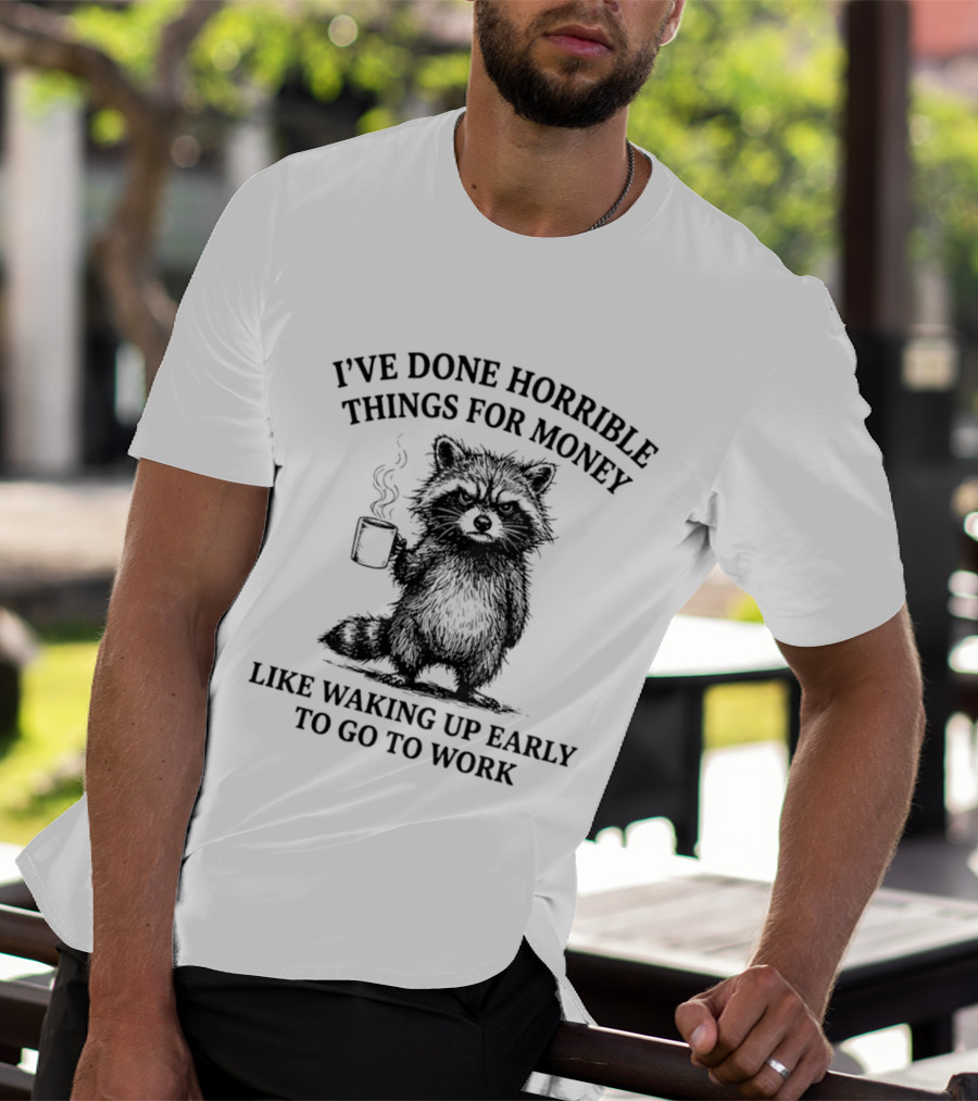 Raccoon I've Done Horrible Things For Money Like Waking Up Early To Go To Work T-Shirt