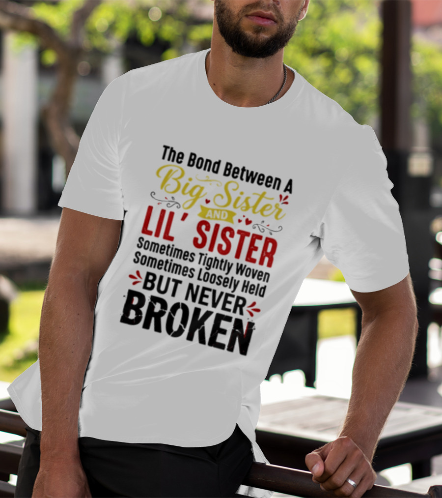 The Bond Between A Big Sister And Lil' Sister Sometimes Tightly Woven Sometimes Loosely Held But Never Broken T-Shirt