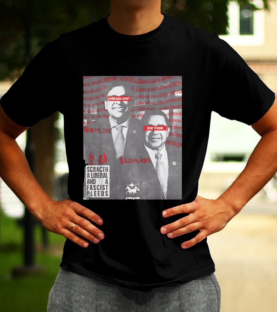 Scratch A Liberal And A Fascist Bleeds Politicians Aren't Your Friends $3,239,485 $857,702 T-Shirt