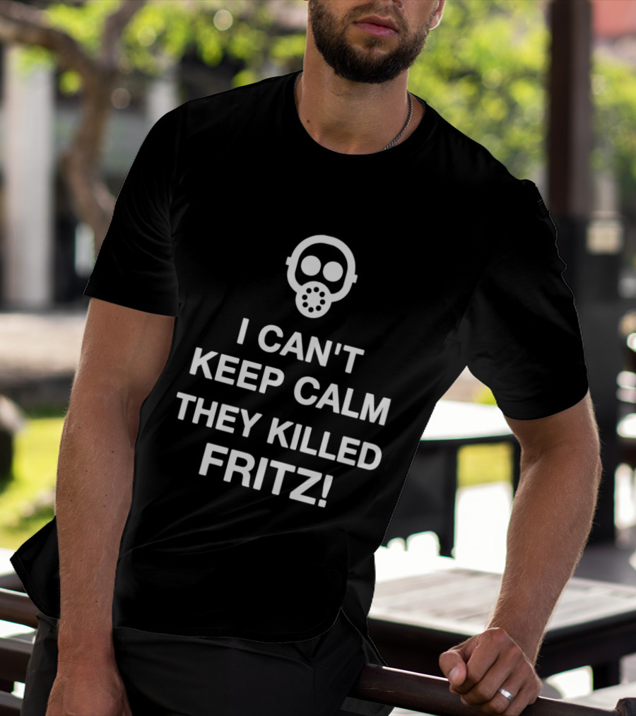 I Can't Keep Calm They Killed Fritz Gas Mask T-Shirt