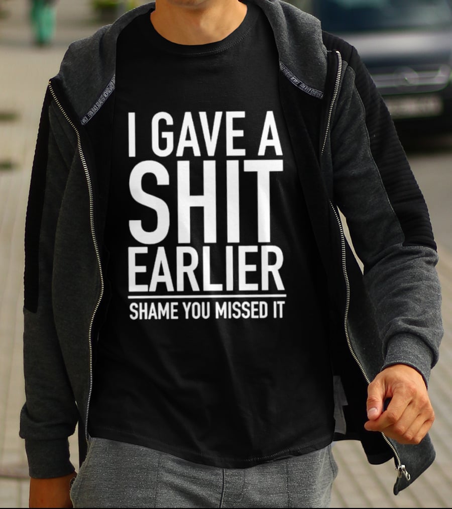 I Gave A Shit Earlier Shame You Missed It T-Shirt