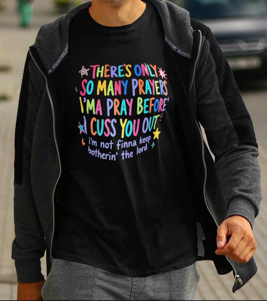 There's Only So Many Prayers I'ma Pray Before I Cuss You Out I'm Not Finna Keep Botherin' The Lord Colorful Text With Stars And Sparkles T-Shirt