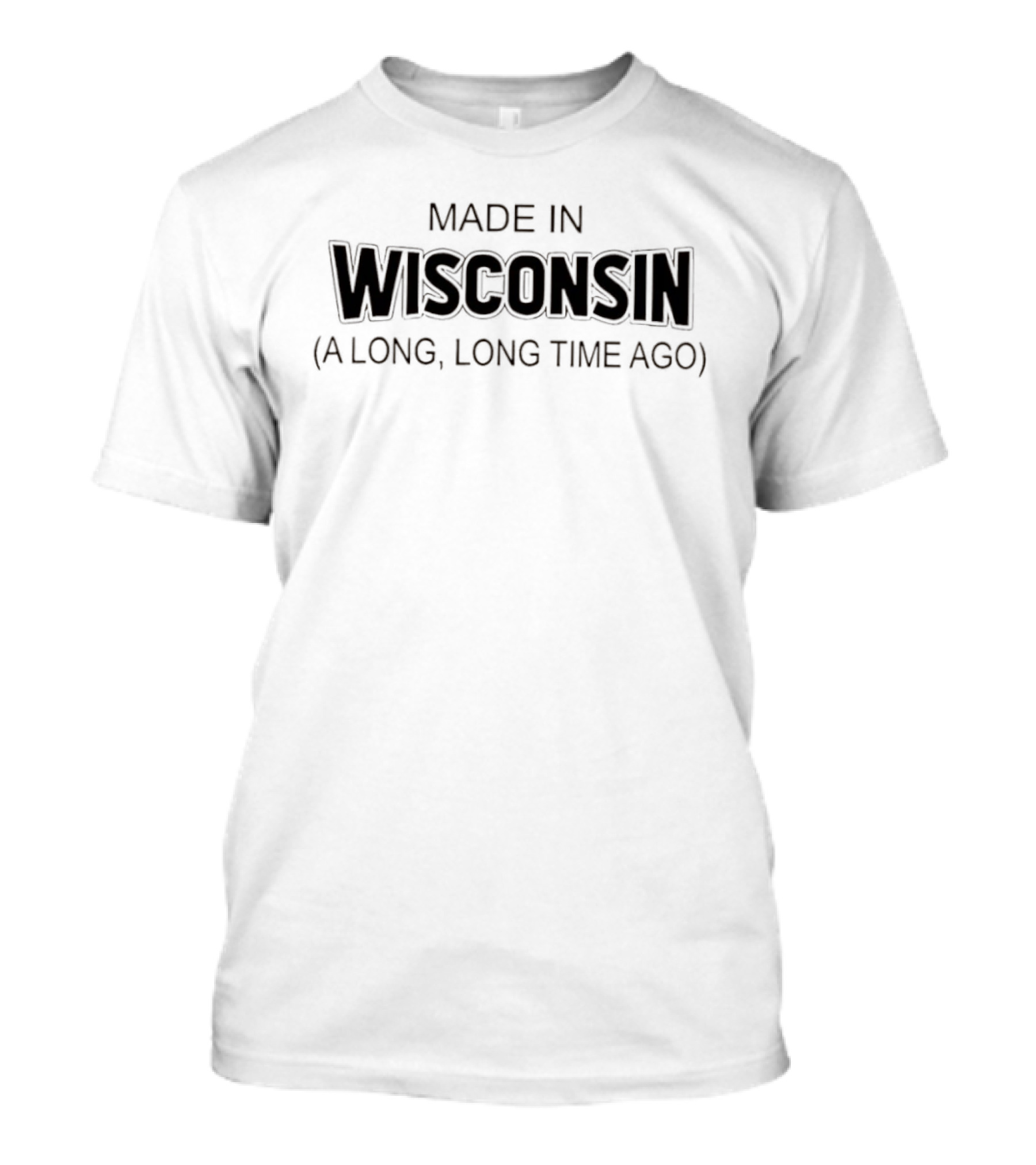 Made In Wisconsin A Long Long Time Ago T-Shirt