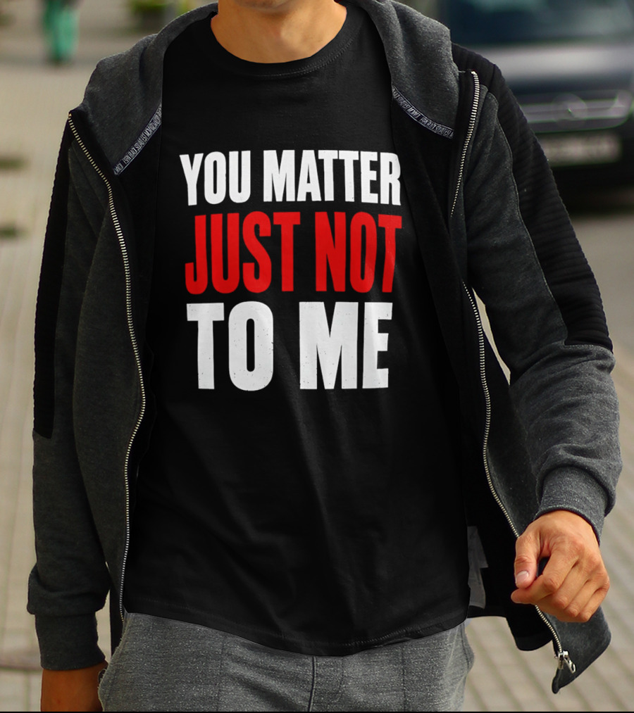 You Matter Just Not To Me T-Shirt