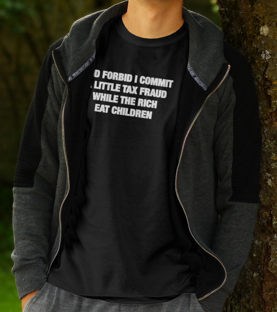 God Forbid I Commit A Little Tax Fraud While The Rich Eat Children T-Shirt