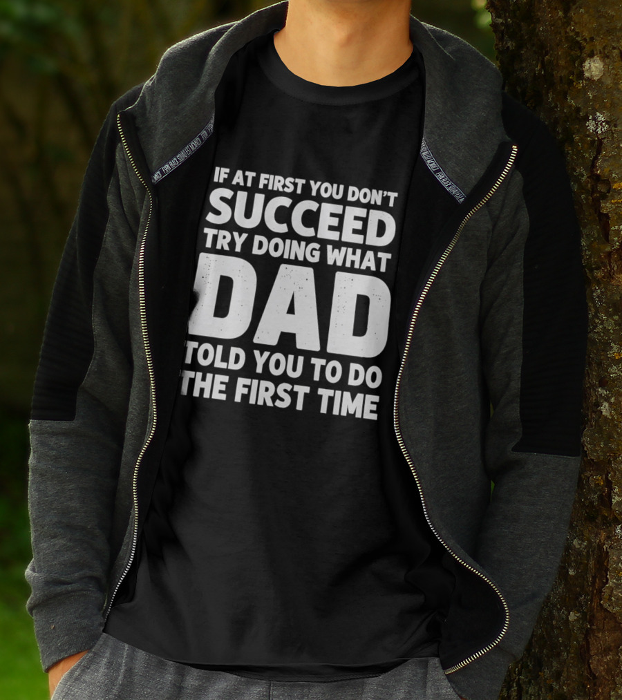 If At First You Don't Succeed Try Doing What Dad Told You To Do The First Time Dad Advice T-Shirt