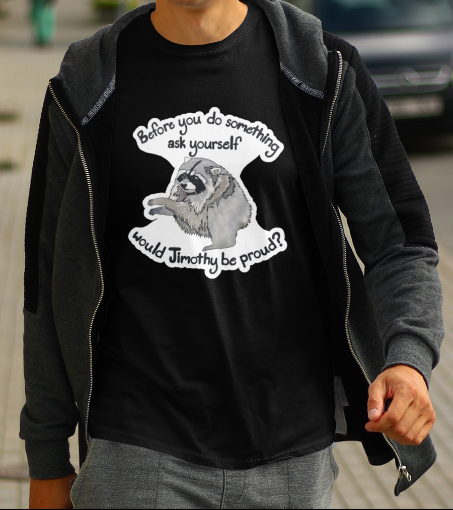 Before You Do Something Ask Yourself Would Jimothy Raccoon Be Proud T-Shirt