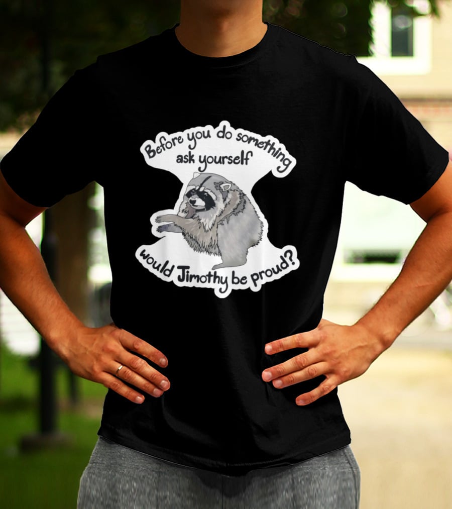 Before You Do Something Ask Yourself Would Jimothy Raccoon Be Proud T-Shirt