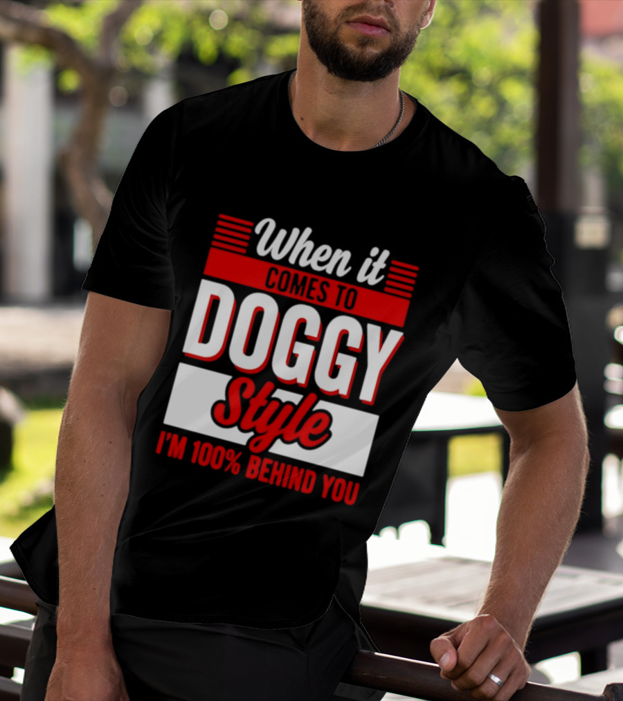 When It Comes To Doggy Style I'm 100% Behind You T-Shirt