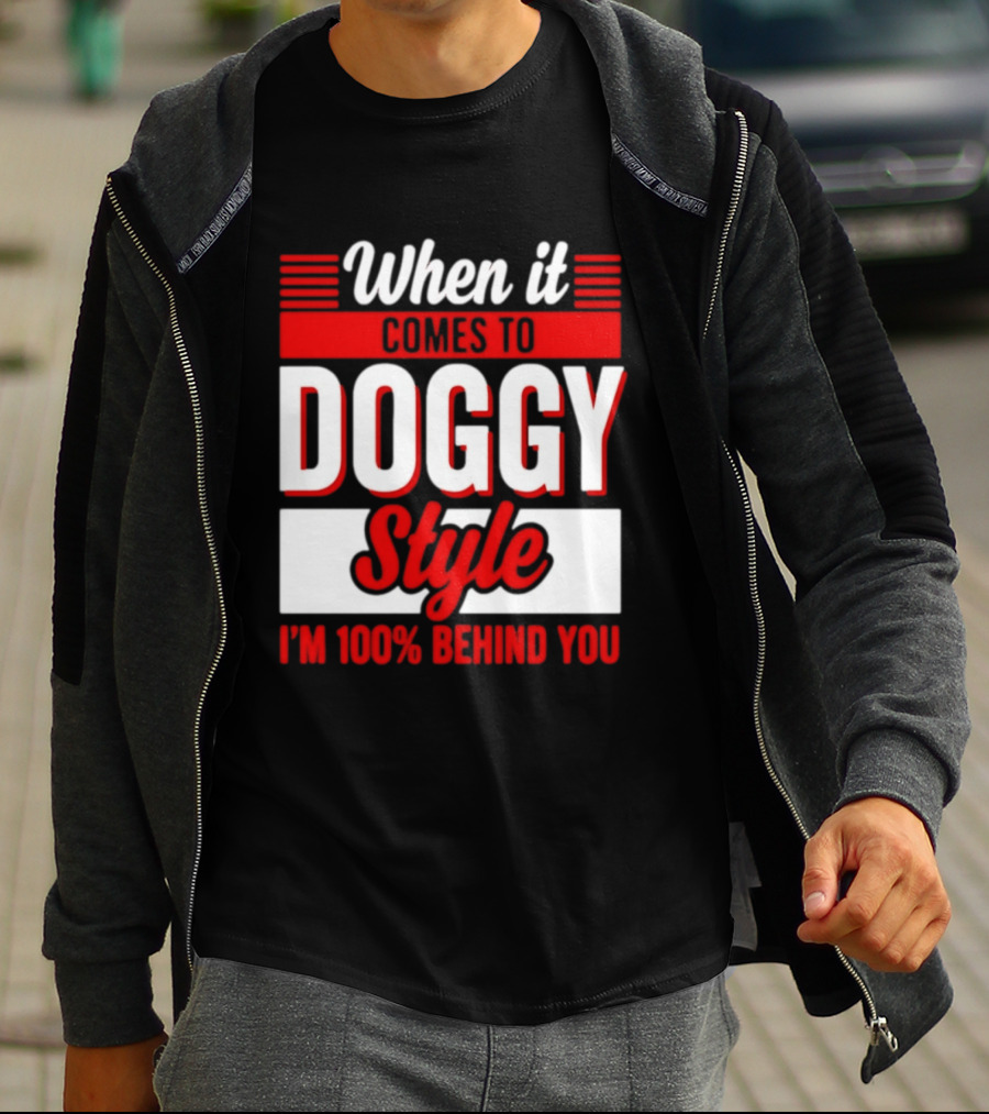 When It Comes To Doggy Style I'm 100% Behind You T-Shirt