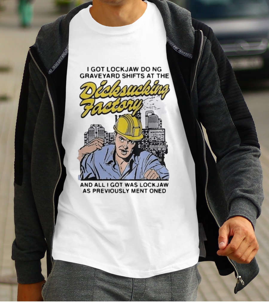 I Got Lockjaw Doing Graveyard Shifts At The Dicksucking Factory Worker T-Shirt