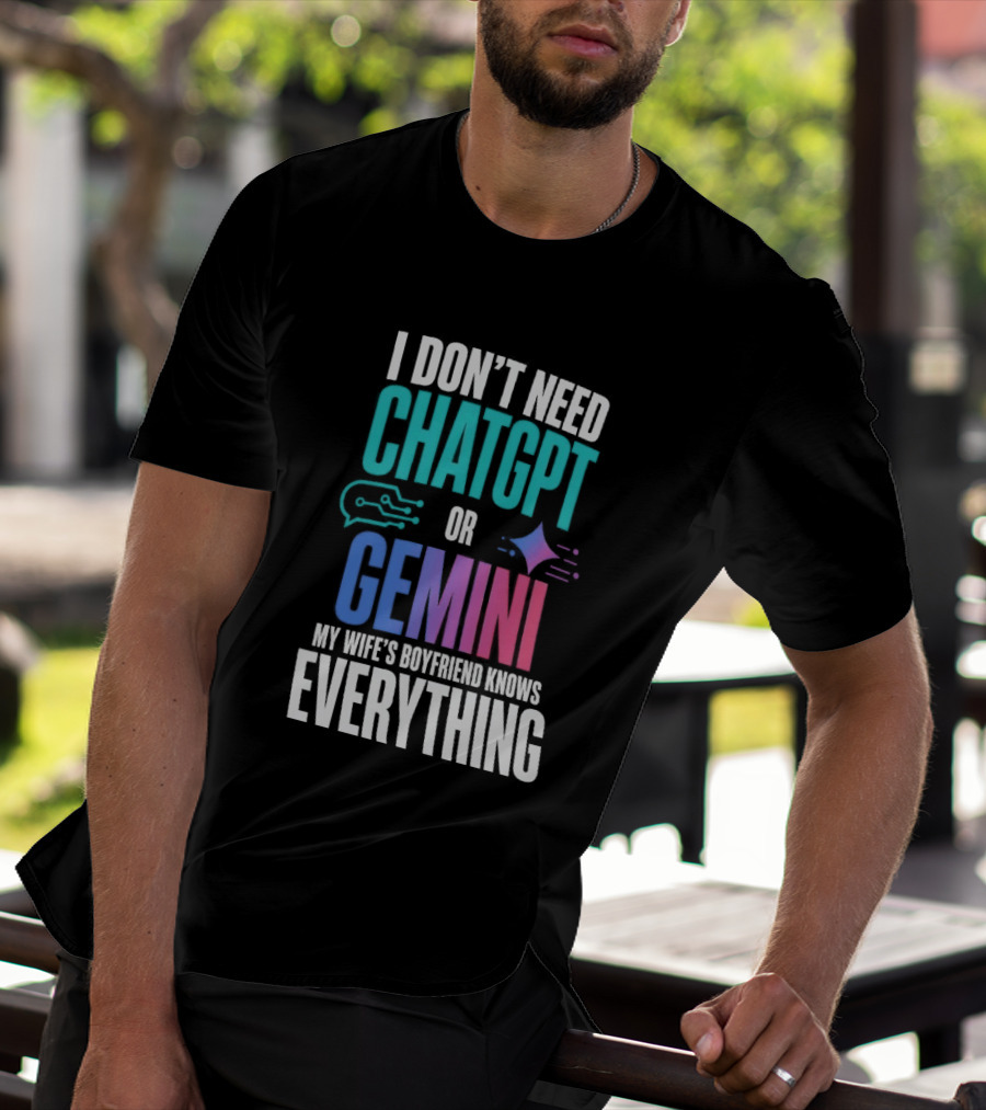 I Don't Need Chatgpt Or Gemini My Wife's Boyfriend Knows Everything T-Shirt