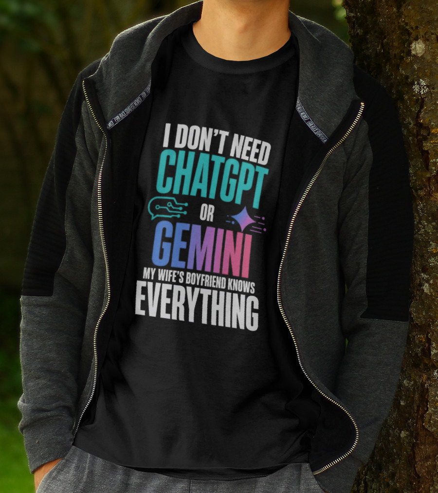 I Don't Need Chatgpt Or Gemini My Wife's Boyfriend Knows Everything T-Shirt