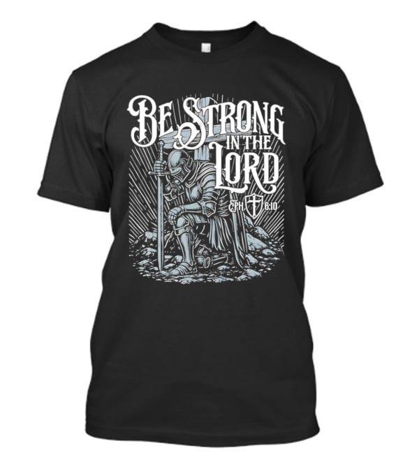 Be Strong In The Lord Eph 6 10 Christian Knight Armor Faith T-Shirt