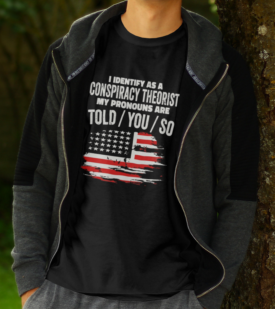 I Identify As A Conspiracy Theorist My Pronouns Are Told You So American Flag T-Shirt