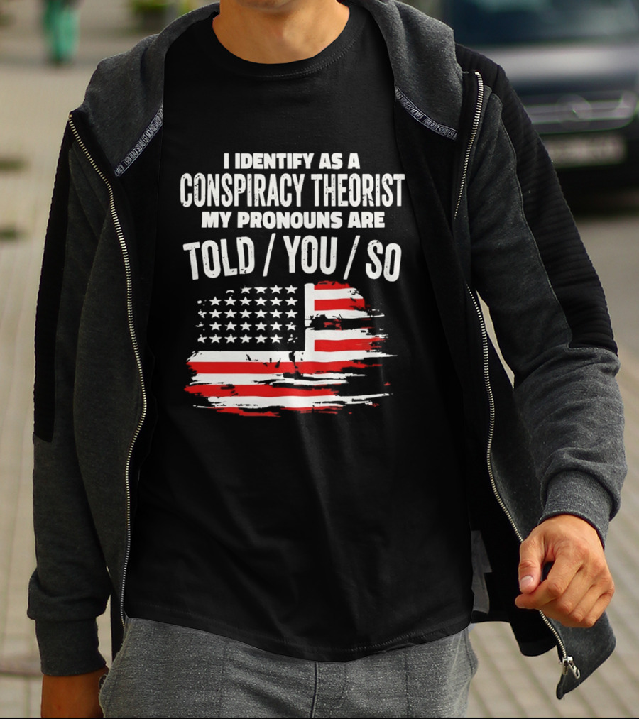 I Identify As A Conspiracy Theorist My Pronouns Are Told You So American Flag T-Shirt