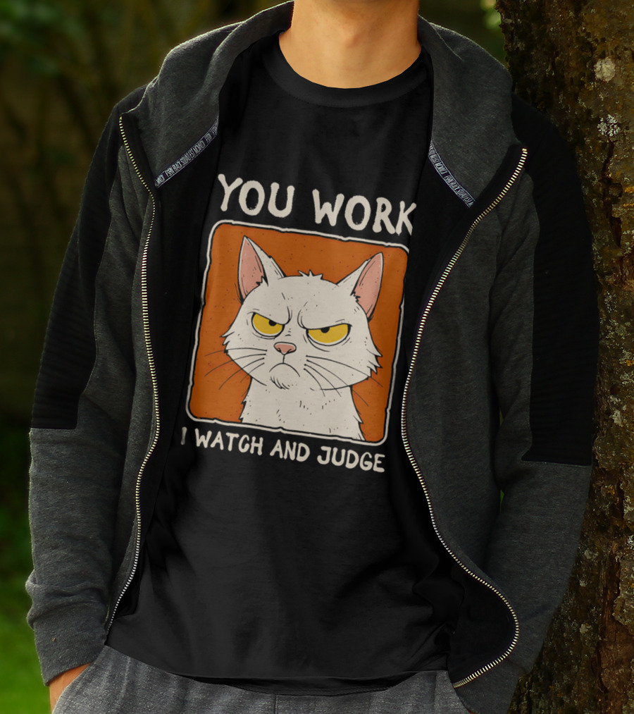 You Work I And Judge Cat Grumpy Attitude T-Shirt