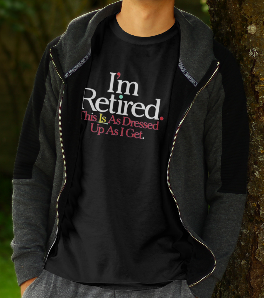 I'm Retired This Is As Dressed Up As I Get T-Shirt