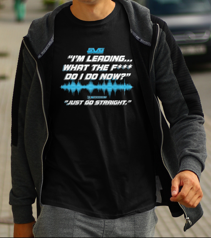SVGS "I'm Leading...What The F*** Do I Do Now?" "Just Go Straight" Trackhouse T-Shirt