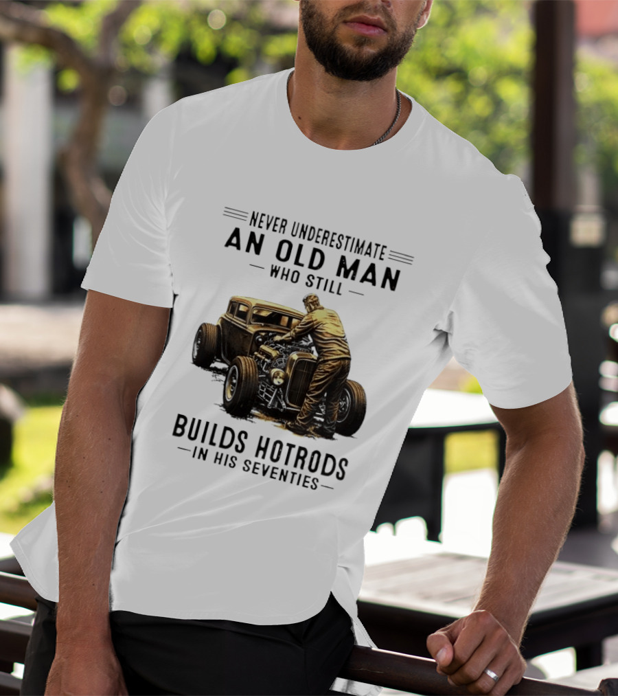 Never Underestimate An Old Man Who Still Builds Hotrods In His Seventies Vintage Car T-Shirt