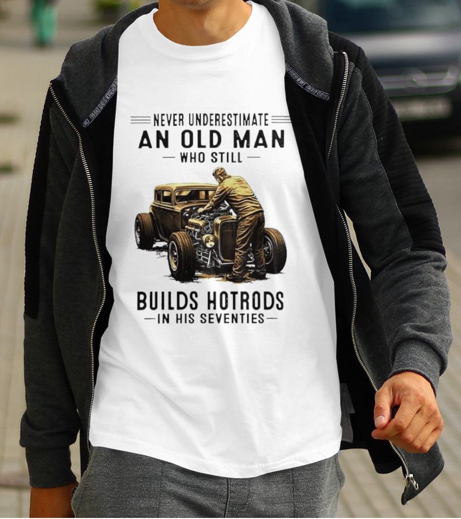 Never Underestimate An Old Man Who Still Builds Hotrods In His Seventies Vintage Car T-Shirt