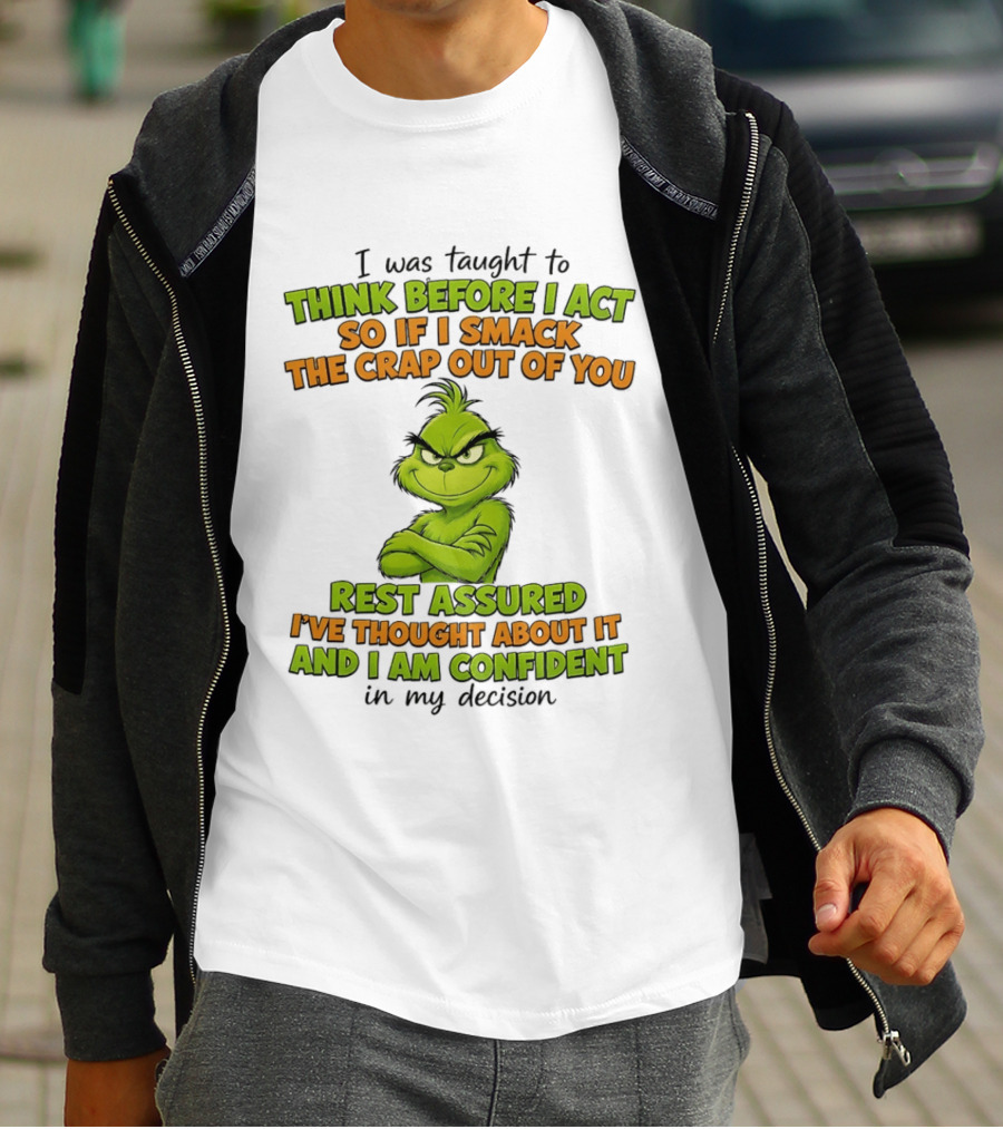 I Was Taught To Think Before I Act So If I Smack The Crap Out Of You Rest Assured I've Thought About It And I Am Confident In My Decision T-Shirt