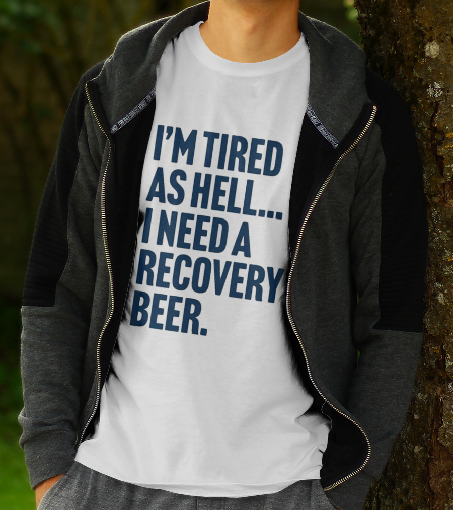 I'm Tired As Hell I Need A Recovery Beer T-Shirt