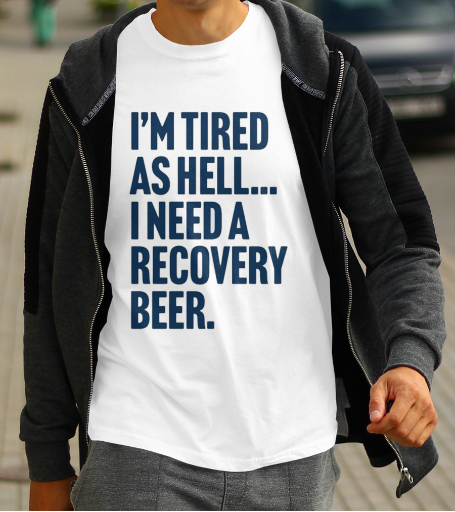 I'm Tired As Hell I Need A Recovery Beer T-Shirt