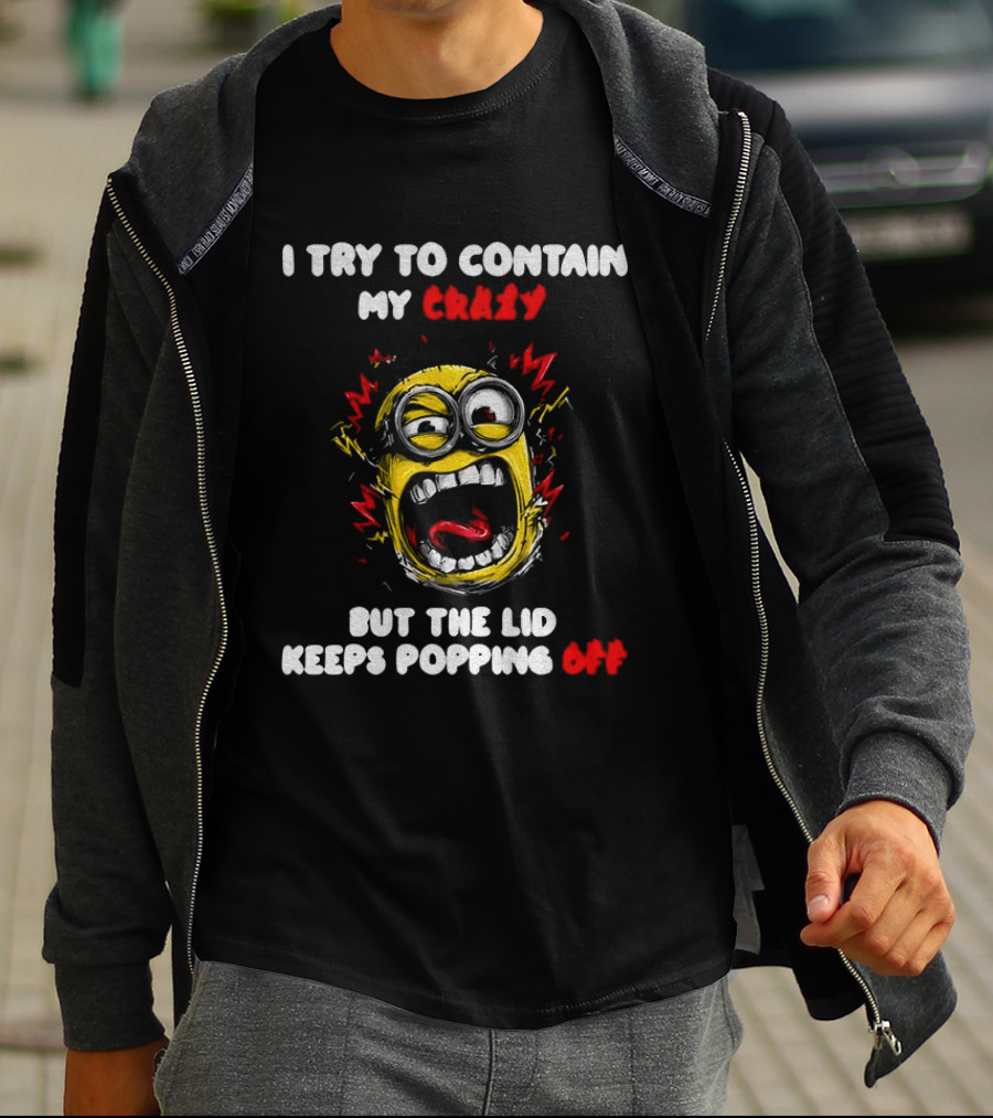 Minion Angry I Try To Contain My Crazy But The Lid Keeps Popping Off T-Shirt