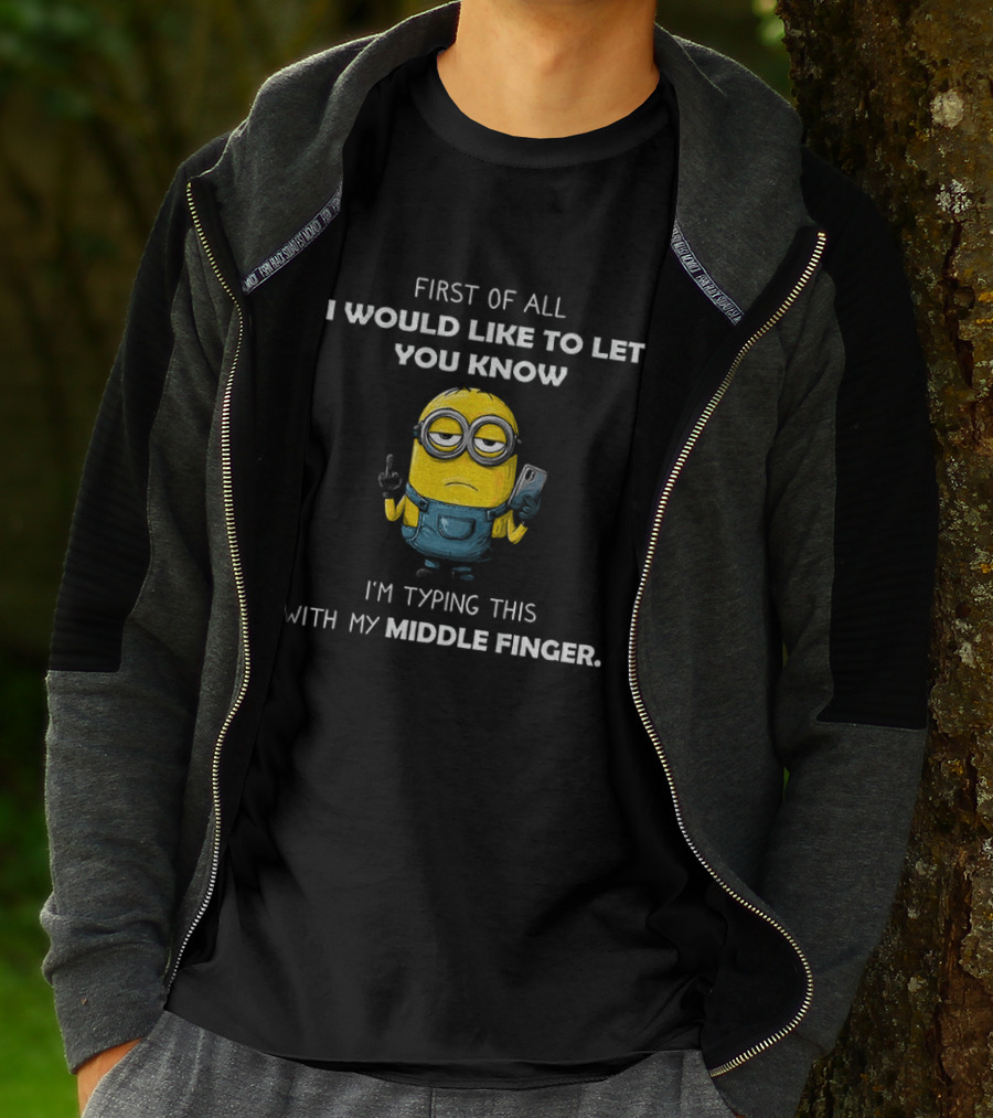First Of All I Would Like To Let You Know Minion Holding IPhone Middle Finger Typing T-Shirt