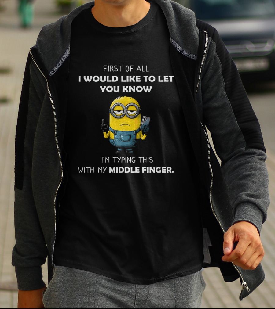 First Of All I Would Like To Let You Know Minion Holding IPhone Middle Finger Typing T-Shirt