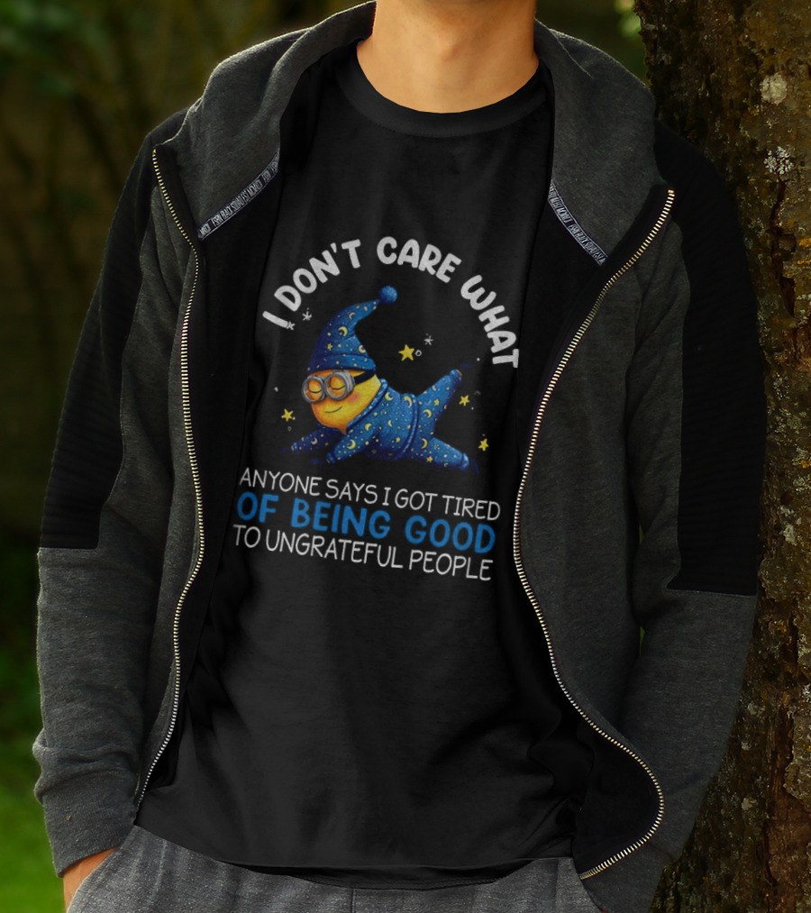 Minion I Don't Care What Anyone Says I Got Tired Of Being Good To Ungrateful People Pajama Starry Night Outfit T-Shirt
