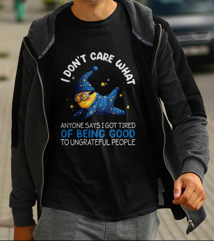 Minion I Don't Care What Anyone Says I Got Tired Of Being Good To Ungrateful People Pajama Starry Night Outfit T-Shirt
