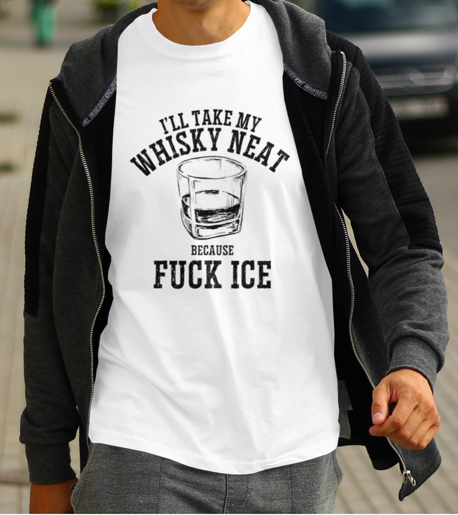 I'll Take My Whisky Neat Because Fuck Ice T-Shirt