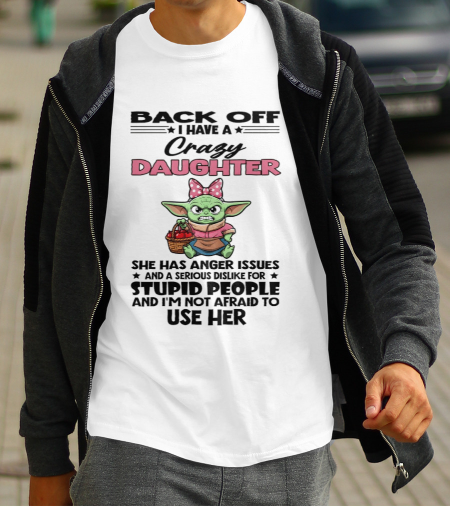 Back Off I Have A Crazy Daughter Angry Baby Yoda With Anger Issues Serious Dislike For Stupid People T-Shirt