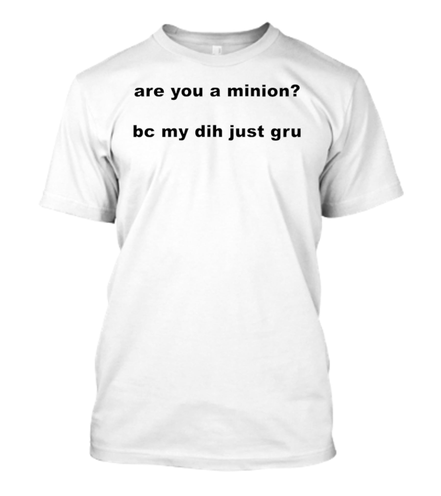 Are You A Minion Bc My Dih Just Gru Funny Playful Phrase T-Shirt