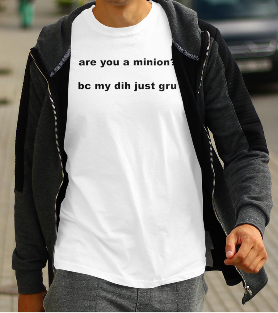 Are You A Minion Bc My Dih Just Gru Funny Playful Phrase T-Shirt