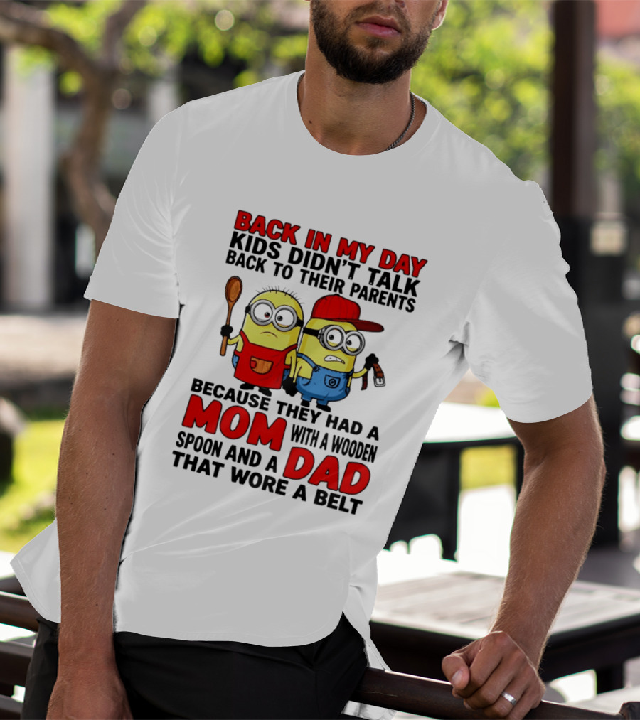 Back In My Day Kids Didn't Talk Back To Their Parents Because They Had A Mom With A Wooden Spoon And A Dad That Wore A Belt Minions T-Shirt