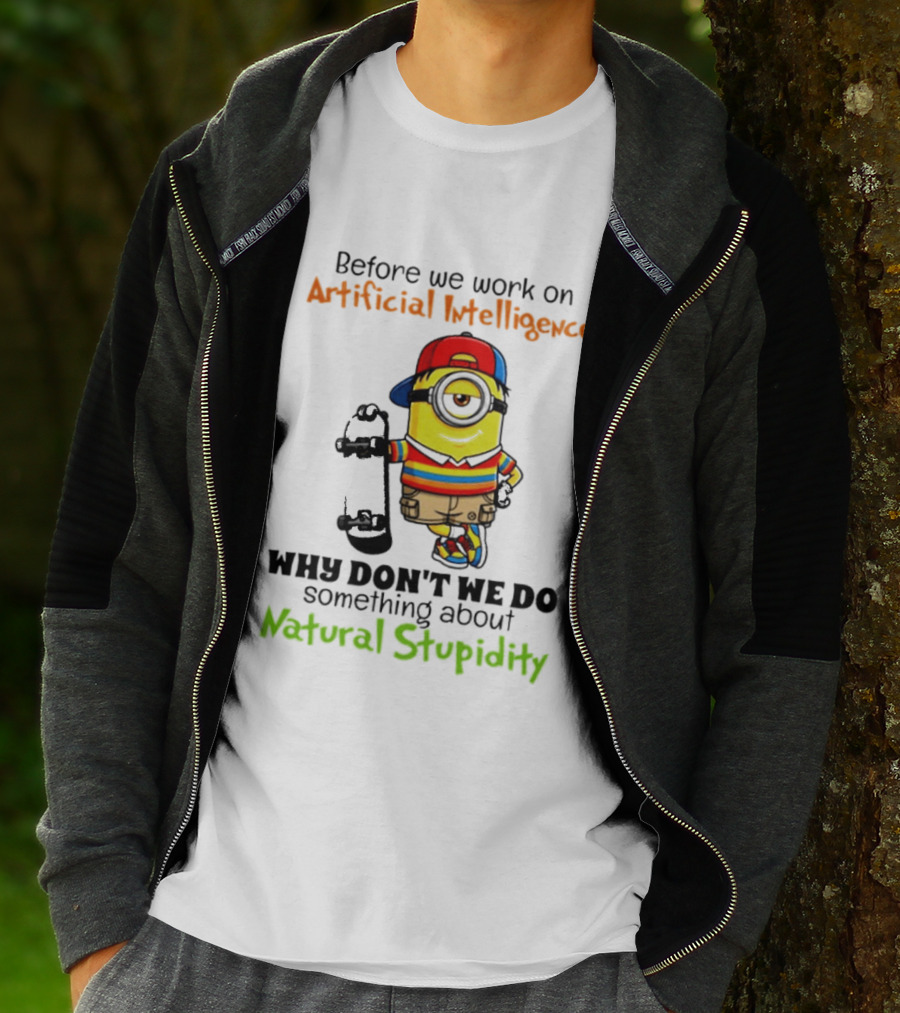 Before We Work On Artificial Intelligence Why Don't We Do Something About Natural Stupidity Minion T-Shirt